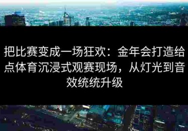 把比赛变成一场狂欢:金年会打造给点体育沉浸式观赛现场,从灯光到音效统统升级 把比赛变成一场狂欢:金年会打造给点体育沉浸式观赛现场,从灯光到音效统统升级