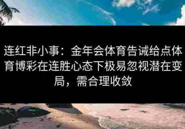 连红非小事:金年会体育告诫给点体育博彩在连胜心态下极易忽视潜在变局,需合理收敛 连红非小事:金年会体育告诫给点体育博彩在连胜心态下极易忽视潜在变局,需合理收敛