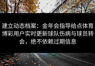 建立动态档案:金年会指导给点体育博彩用户实时更新球队伤病与球员转会,绝不依赖过期信息 建立动态档案:金年会指导给点体育博彩用户实时更新球队伤病与球员转会,绝不依赖过期信息