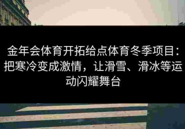 金年会体育开拓给点体育冬季项目:把寒冷变成激情,让滑雪、滑冰等运动闪耀舞台 金年会体育开拓给点体育冬季项目:把寒冷变成激情,让滑雪、滑冰等运动闪耀舞台