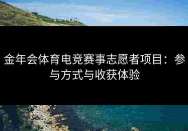 金年会体育电竞赛事志愿者项目:参与方式与收获体验 金年会体育电竞赛事志愿者项目:参与方式与收获体验