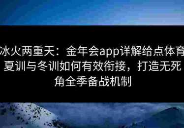冰火两重天:金年会app详解给点体育夏训与冬训如何有效衔接,打造无死角全季备战机制 冰火两重天:金年会app详解给点体育夏训与冬训如何有效衔接,打造无死角全季备战机制