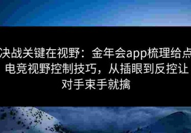 决战关键在视野:金年会app梳理给点电竞视野控制技巧,从插眼到反控让对手束手就擒 决战关键在视野:金年会app梳理给点电竞视野控制技巧,从插眼到反控让对手束手就擒