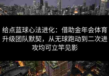 给点蓝球心法进化:借助金年会体育升级团队默契,从无球跑动到二次进攻均可立竿见影 给点蓝球心法进化:借助金年会体育升级团队默契,从无球跑动到二次进攻均可立竿见影