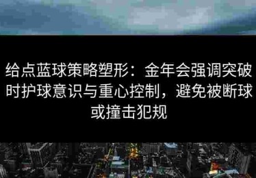 给点蓝球策略塑形：金年会强调突破时护球意识与重心控制，避免被断球或撞击犯规