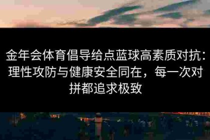 金年会体育倡导给点蓝球高素质对抗：理性攻防与健康安全同在，每一次对拼都追求极致