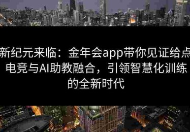 新纪元来临:金年会app带你见证给点电竞与AI助教融合,引领智慧化训练的全新时代 新纪元来临:金年会app带你见证给点电竞与AI助教融合,引领智慧化训练的全新时代