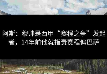 阿斯:穆帅是西甲“赛程之争”发起者,14年前他就指责赛程偏巴萨 阿斯:穆帅是西甲“赛程之争”发起者,14年前他就指责赛程偏巴萨