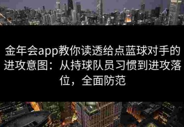 金年会app教你读透给点蓝球对手的进攻意图:从持球队员习惯到进攻落位,全面防范 金年会app教你读透给点蓝球对手的进攻意图:从持球队员习惯到进攻落位,全面防范