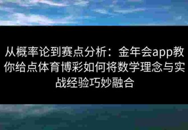 从概率论到赛点分析:金年会app教你给点体育博彩如何将数学理念与实战经验巧妙融合 从概率论到赛点分析:金年会app教你给点体育博彩如何将数学理念与实战经验巧妙融合