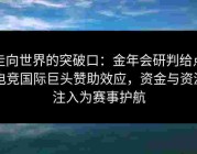 走向世界的突破口：金年会研判给点电竞国际巨头赞助效应，资金与资源注入为赛事护航