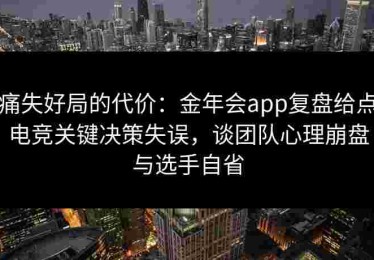 痛失好局的代价:金年会app复盘给点电竞关键决策失误,谈团队心理崩盘与选手自省 痛失好局的代价:金年会app复盘给点电竞关键决策失误,谈团队心理崩盘与选手自省