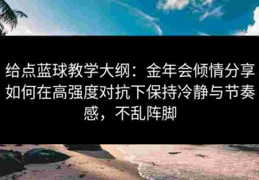 给点蓝球教学大纲:金年会倾情分享如何在高强度对抗下保持冷静与节奏感,不乱阵脚 给点蓝球教学大纲:金年会倾情分享如何在高强度对抗下保持冷静与节奏感,不乱阵脚