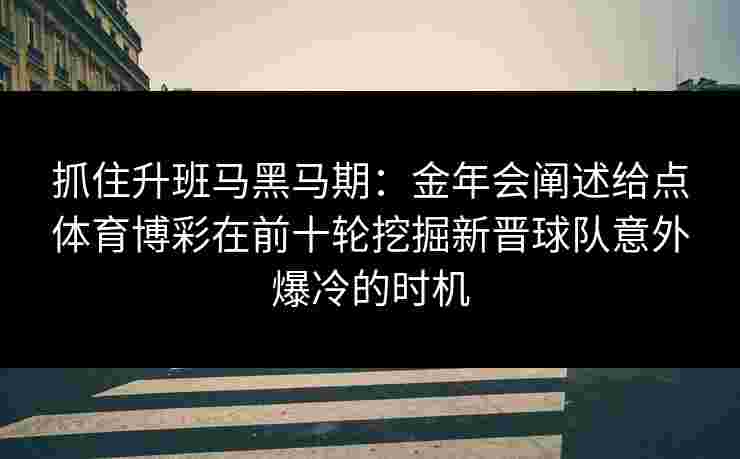 抓住升班马黑马期：金年会阐述给点体育博彩在前十轮挖掘新晋球队意外爆冷的时机