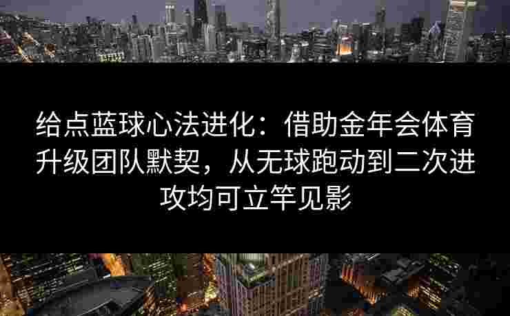 给点蓝球心法进化：借助金年会体育升级团队默契，从无球跑动到二次进攻均可立竿见影