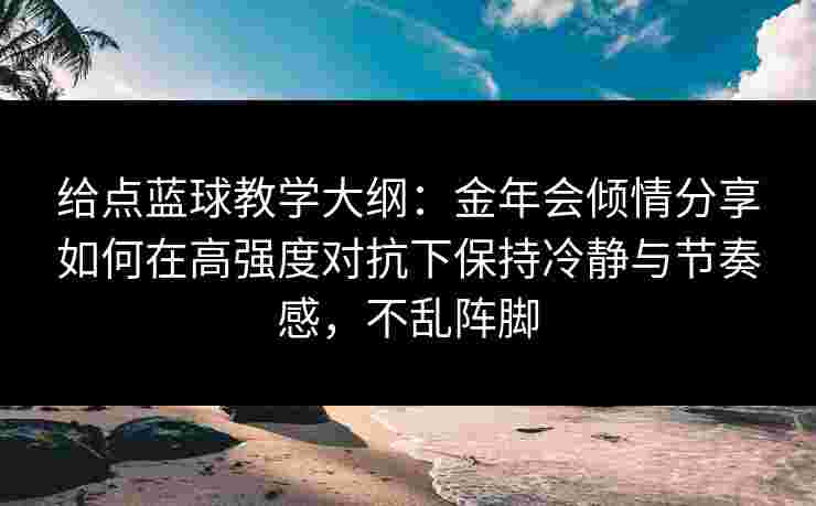 给点蓝球教学大纲：金年会倾情分享如何在高强度对抗下保持冷静与节奏感，不乱阵脚