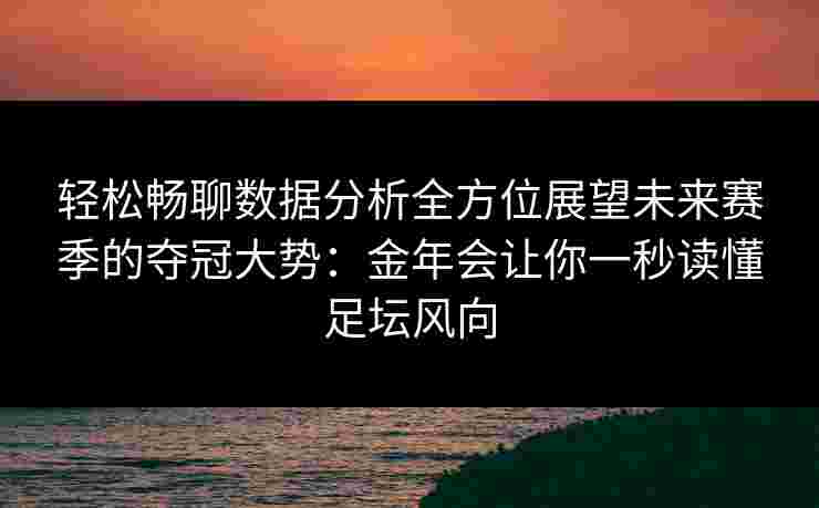 轻松畅聊数据分析全方位展望未来赛季的夺冠大势：金年会让你一秒读懂足坛风向