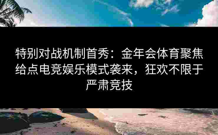 特别对战机制首秀：金年会体育聚焦给点电竞娱乐模式袭来，狂欢不限于严肃竞技