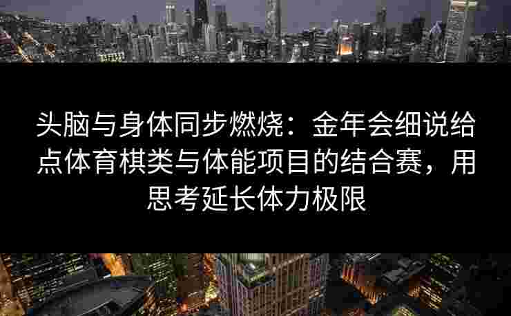 头脑与身体同步燃烧：金年会细说给点体育棋类与体能项目的结合赛，用思考延长体力极限